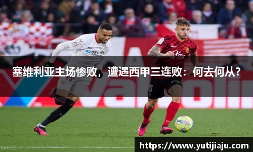 塞维利亚主场惨败，遭遇西甲三连败：何去何从？
