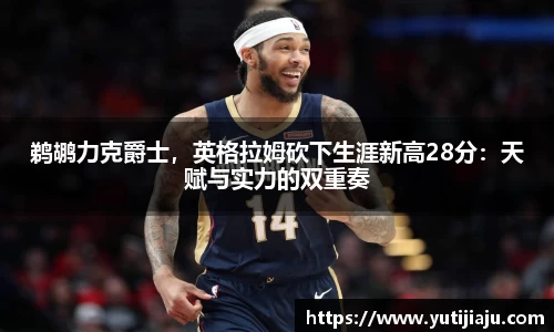 鹈鹕力克爵士，英格拉姆砍下生涯新高28分：天赋与实力的双重奏