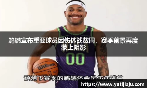 鹈鹕宣布重要球员因伤休战数周，赛季前景再度蒙上阴影