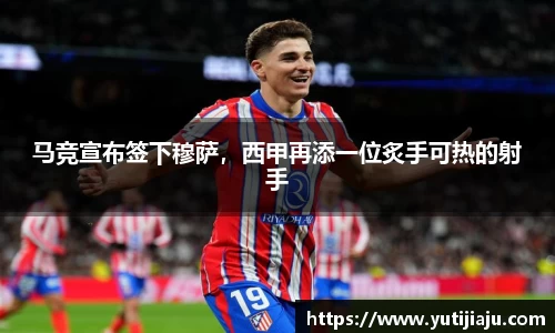 马竞宣布签下穆萨，西甲再添一位炙手可热的射手