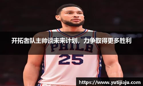 开拓者队主帅谈未来计划，力争取得更多胜利