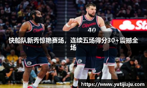 快船队新秀惊艳赛场，连续五场得分30+震撼全场