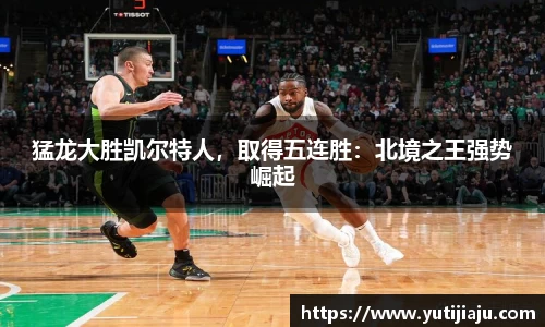 猛龙大胜凯尔特人，取得五连胜：北境之王强势崛起