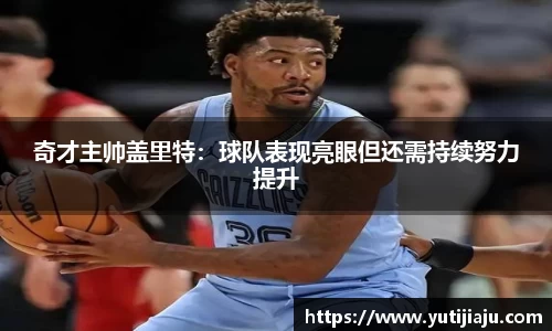 奇才主帅盖里特：球队表现亮眼但还需持续努力提升