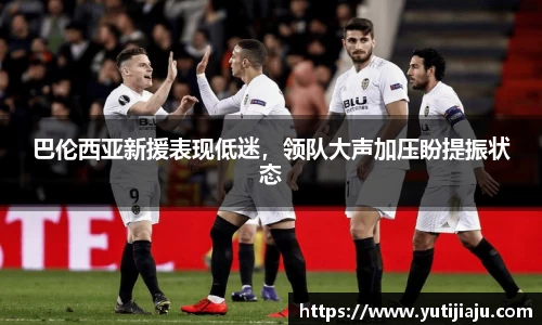 巴伦西亚新援表现低迷，领队大声加压盼提振状态