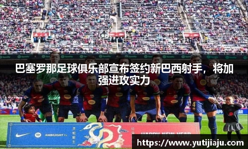 巴塞罗那足球俱乐部宣布签约新巴西射手，将加强进攻实力