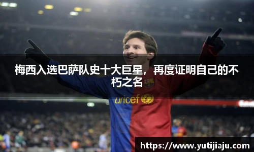 梅西入选巴萨队史十大巨星，再度证明自己的不朽之名