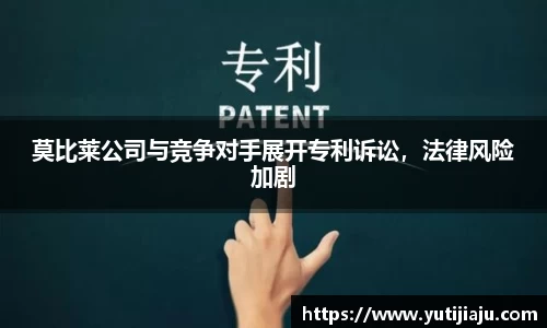 莫比莱公司与竞争对手展开专利诉讼，法律风险加剧