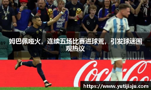 姆巴佩哑火，连续五场比赛进球荒，引发球迷围观热议