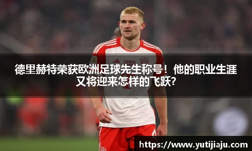 德里赫特荣获欧洲足球先生称号！他的职业生涯又将迎来怎样的飞跃？