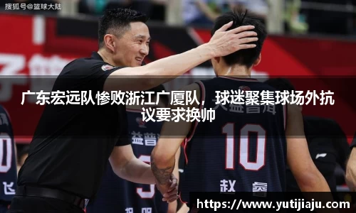广东宏远队惨败浙江广厦队，球迷聚集球场外抗议要求换帅