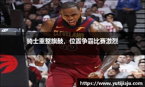 骑士重整旗鼓，位置争霸比赛激烈