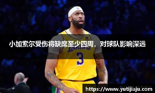 小加索尔受伤将缺席至少四周，对球队影响深远