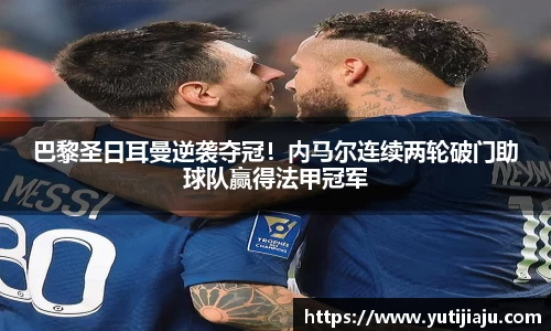 巴黎圣日耳曼逆袭夺冠！内马尔连续两轮破门助球队赢得法甲冠军