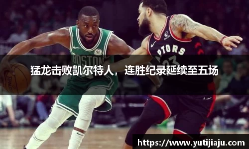 猛龙击败凯尔特人，连胜纪录延续至五场