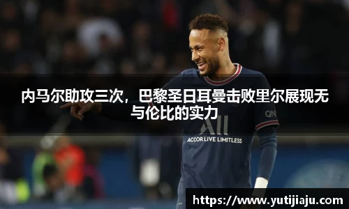 内马尔助攻三次，巴黎圣日耳曼击败里尔展现无与伦比的实力