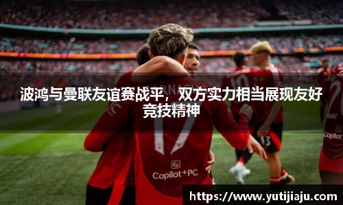 波鸿与曼联友谊赛战平，双方实力相当展现友好竞技精神