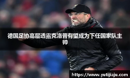 德国足协高层透露克洛普有望成为下任国家队主帅