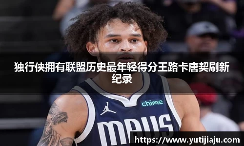 独行侠拥有联盟历史最年轻得分王路卡唐契刷新纪录