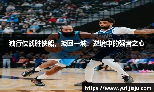 独行侠战胜快船，扳回一城：逆境中的强者之心