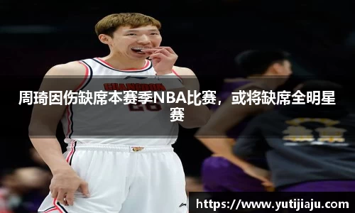周琦因伤缺席本赛季NBA比赛，或将缺席全明星赛