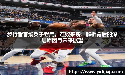 步行者客场负于老鹰，连败来袭：解析背后的深层原因与未来展望