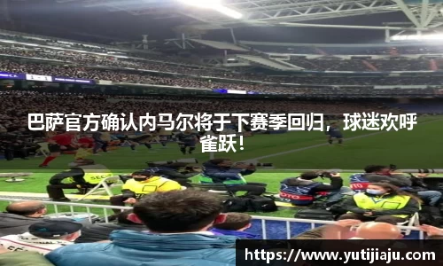 巴萨官方确认内马尔将于下赛季回归，球迷欢呼雀跃！