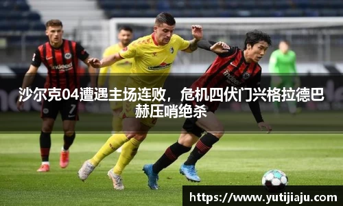沙尔克04遭遇主场连败，危机四伏门兴格拉德巴赫压哨绝杀