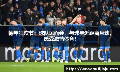 德甲狂欢节：球队见面会，与球星近距离互动，感受激情体育！