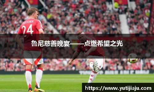 鲁尼慈善晚宴——点燃希望之光