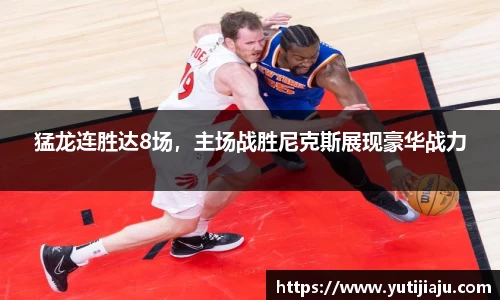 猛龙连胜达8场，主场战胜尼克斯展现豪华战力
