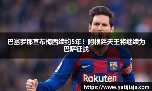 巴塞罗那宣布梅西续约5年！阿根廷天王将继续为巴萨征战