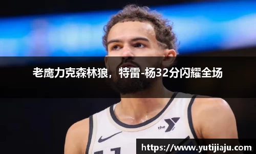老鹰力克森林狼，特雷-杨32分闪耀全场