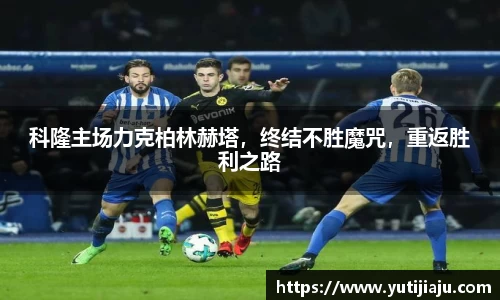 科隆主场力克柏林赫塔，终结不胜魔咒，重返胜利之路