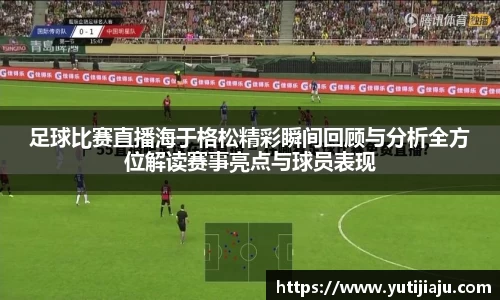 足球比赛直播海于格松精彩瞬间回顾与分析全方位解读赛事亮点与球员表现