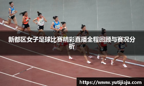 新都区女子足球比赛精彩直播全程回顾与赛况分析