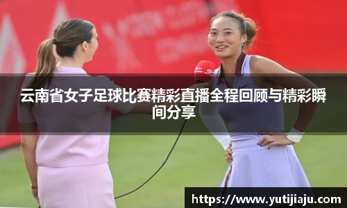 云南省女子足球比赛精彩直播全程回顾与精彩瞬间分享
