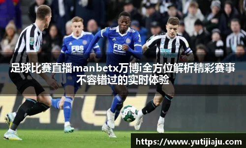 足球比赛直播manbetx万博i全方位解析精彩赛事不容错过的实时体验