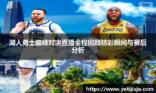 湖人勇士巅峰对决直播全程回顾精彩瞬间与赛后分析