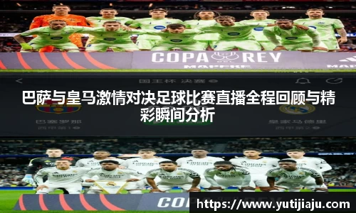 巴萨与皇马激情对决足球比赛直播全程回顾与精彩瞬间分析