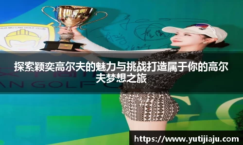 探索颖奕高尔夫的魅力与挑战打造属于你的高尔夫梦想之旅