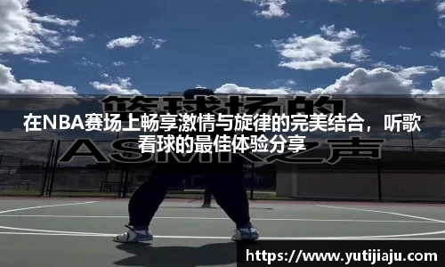 在NBA赛场上畅享激情与旋律的完美结合，听歌看球的最佳体验分享