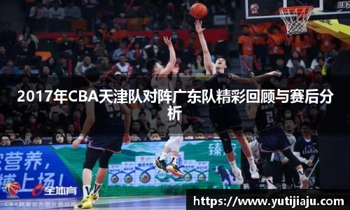 2017年CBA天津队对阵广东队精彩回顾与赛后分析