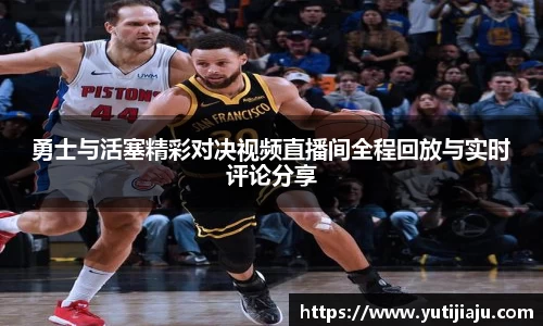 勇士与活塞精彩对决视频直播间全程回放与实时评论分享