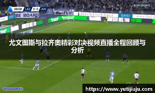 尤文图斯与拉齐奥精彩对决视频直播全程回顾与分析