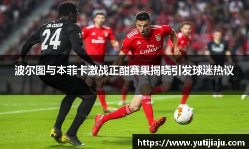 波尔图与本菲卡激战正酣赛果揭晓引发球迷热议