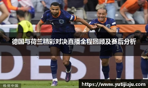 德国与荷兰精彩对决直播全程回顾及赛后分析