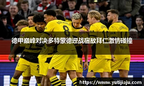 德甲巅峰对决多特蒙德迎战宿敌拜仁激情碰撞
