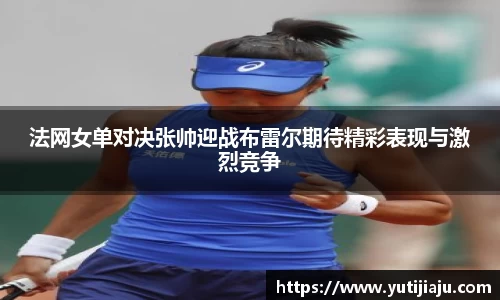 法网女单对决张帅迎战布雷尔期待精彩表现与激烈竞争