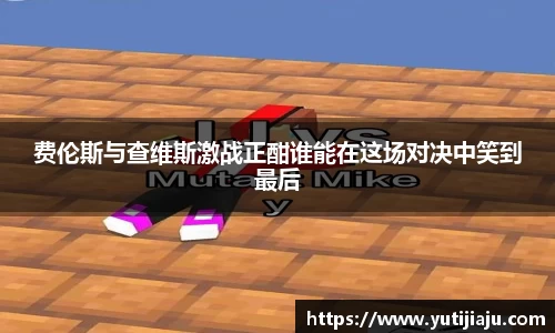 费伦斯与查维斯激战正酣谁能在这场对决中笑到最后